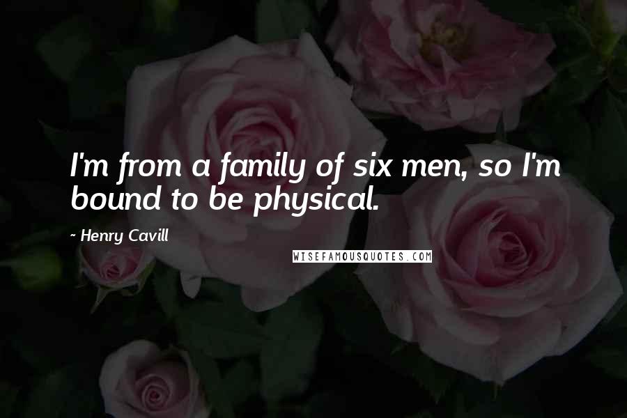 Henry Cavill Quotes: I'm from a family of six men, so I'm bound to be physical.