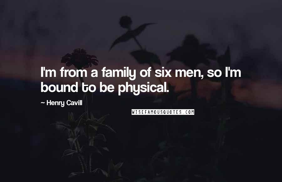 Henry Cavill Quotes: I'm from a family of six men, so I'm bound to be physical.