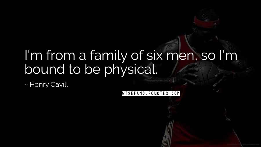 Henry Cavill Quotes: I'm from a family of six men, so I'm bound to be physical.