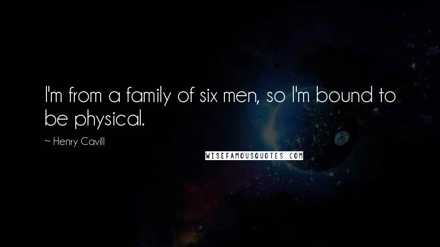 Henry Cavill Quotes: I'm from a family of six men, so I'm bound to be physical.