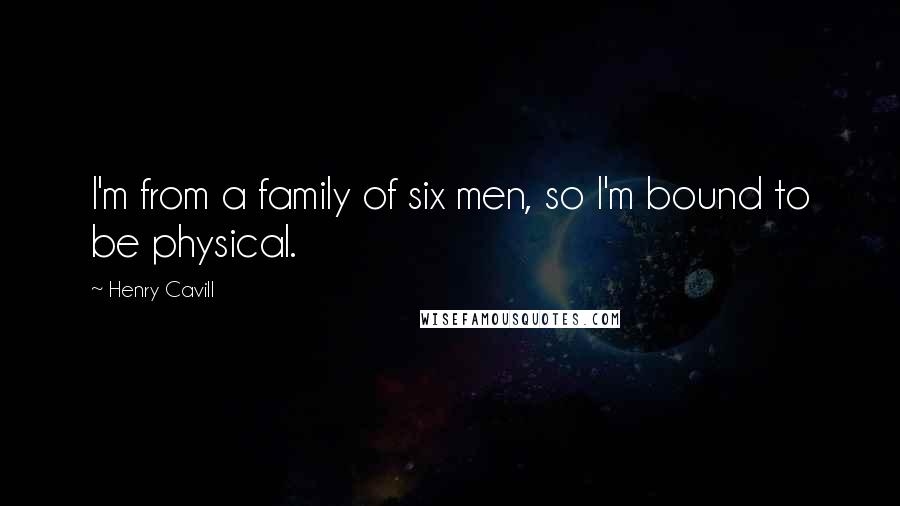 Henry Cavill Quotes: I'm from a family of six men, so I'm bound to be physical.
