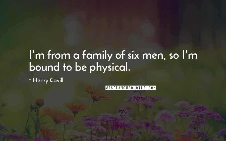 Henry Cavill Quotes: I'm from a family of six men, so I'm bound to be physical.