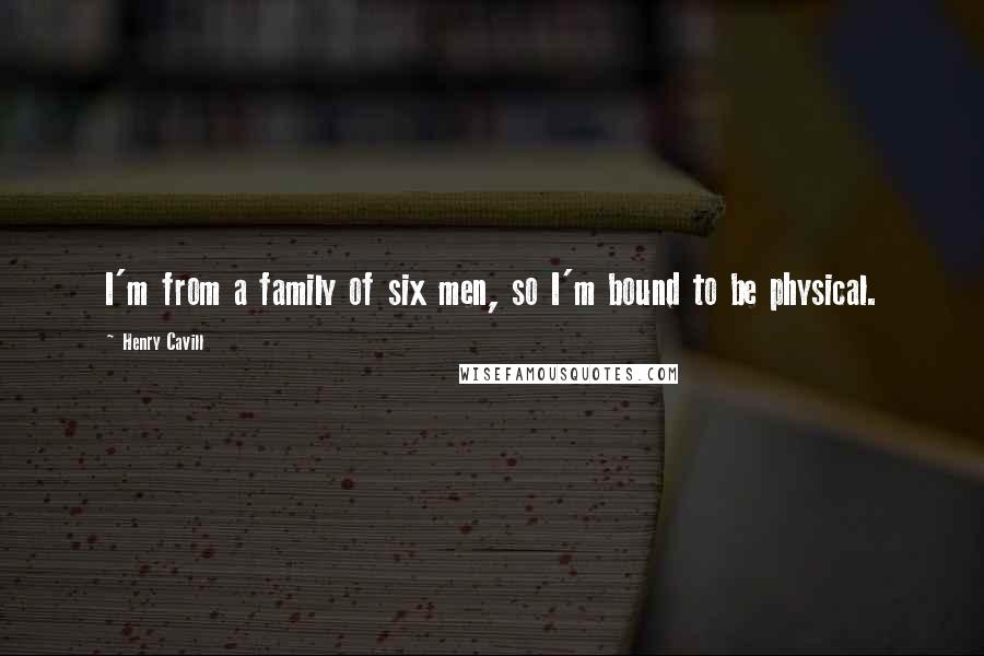 Henry Cavill Quotes: I'm from a family of six men, so I'm bound to be physical.