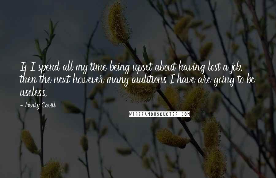 Henry Cavill Quotes: If I spend all my time being upset about having lost a job, then the next however many auditions I have are going to be useless.