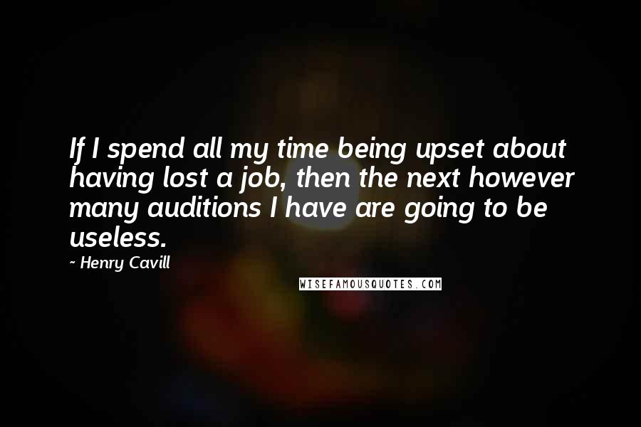 Henry Cavill Quotes: If I spend all my time being upset about having lost a job, then the next however many auditions I have are going to be useless.