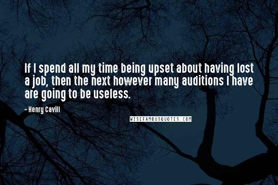 Henry Cavill Quotes: If I spend all my time being upset about having lost a job, then the next however many auditions I have are going to be useless.