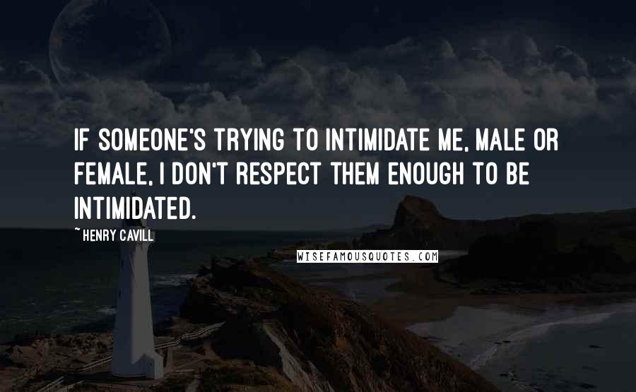 Henry Cavill Quotes: If someone's trying to intimidate me, male or female, I don't respect them enough to be intimidated.