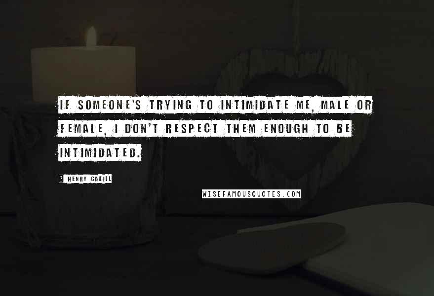Henry Cavill Quotes: If someone's trying to intimidate me, male or female, I don't respect them enough to be intimidated.