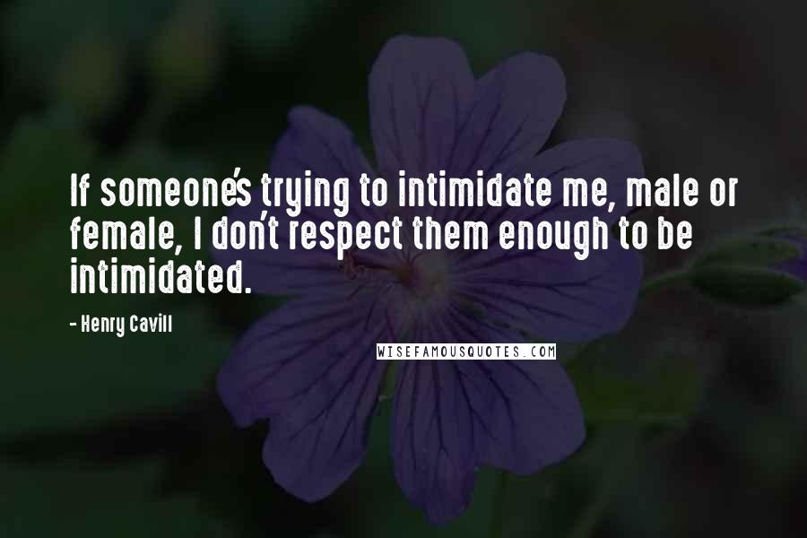 Henry Cavill Quotes: If someone's trying to intimidate me, male or female, I don't respect them enough to be intimidated.