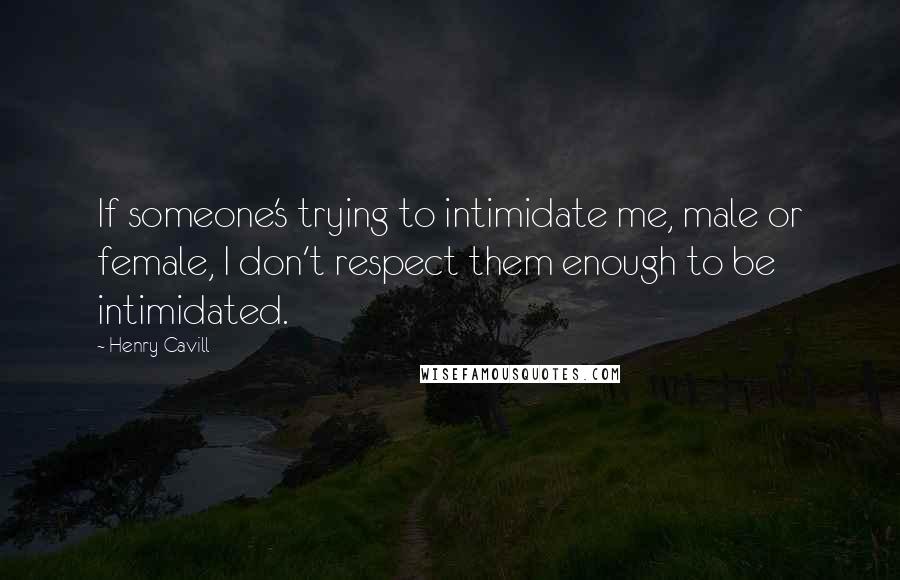 Henry Cavill Quotes: If someone's trying to intimidate me, male or female, I don't respect them enough to be intimidated.