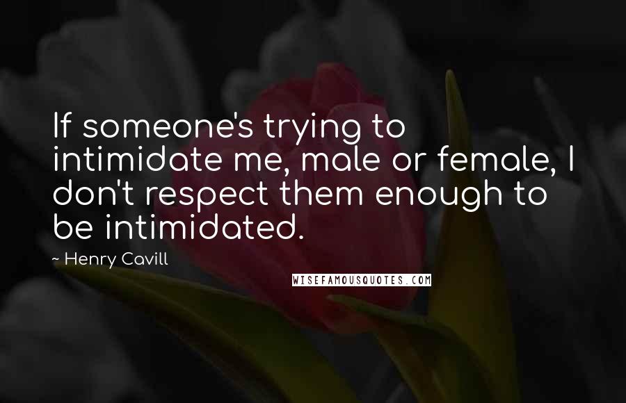 Henry Cavill Quotes: If someone's trying to intimidate me, male or female, I don't respect them enough to be intimidated.