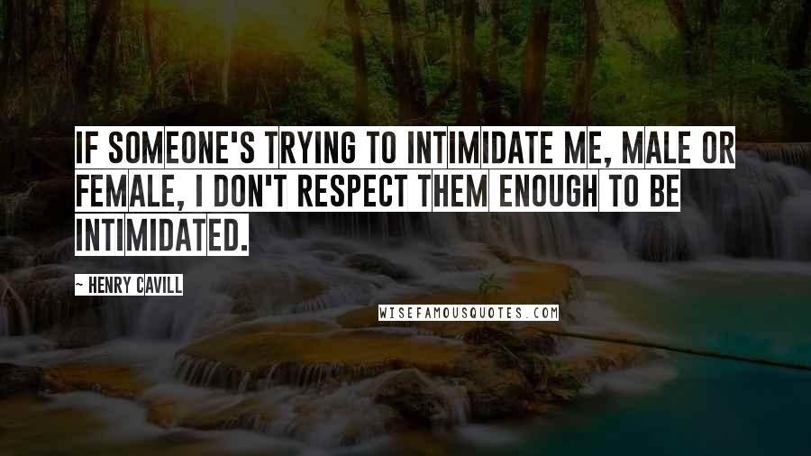 Henry Cavill Quotes: If someone's trying to intimidate me, male or female, I don't respect them enough to be intimidated.