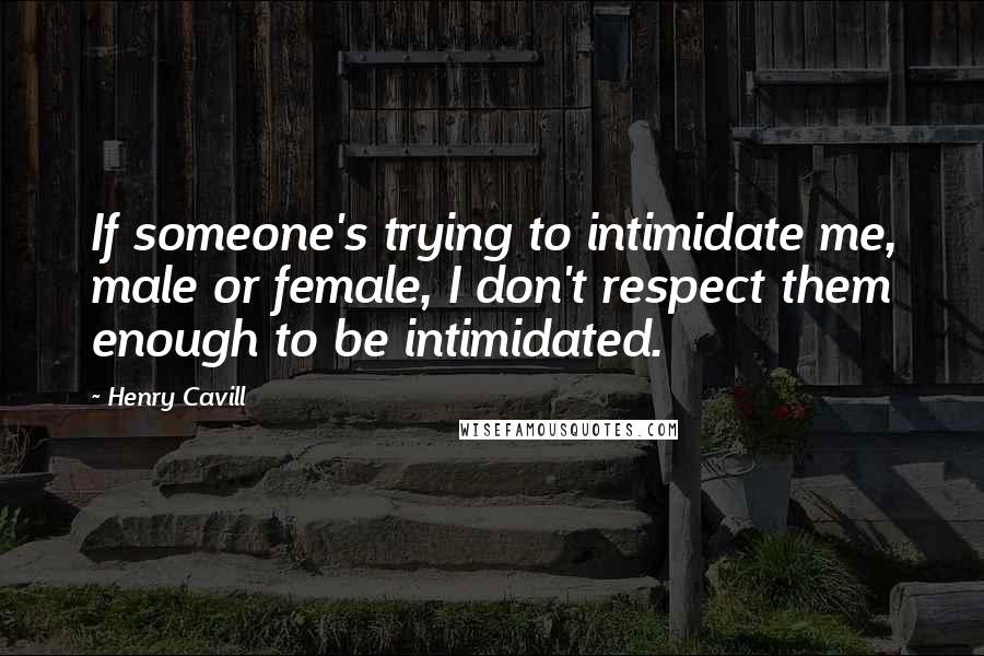 Henry Cavill Quotes: If someone's trying to intimidate me, male or female, I don't respect them enough to be intimidated.