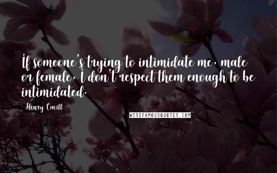 Henry Cavill Quotes: If someone's trying to intimidate me, male or female, I don't respect them enough to be intimidated.