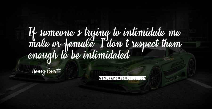 Henry Cavill Quotes: If someone's trying to intimidate me, male or female, I don't respect them enough to be intimidated.