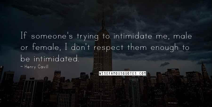 Henry Cavill Quotes: If someone's trying to intimidate me, male or female, I don't respect them enough to be intimidated.