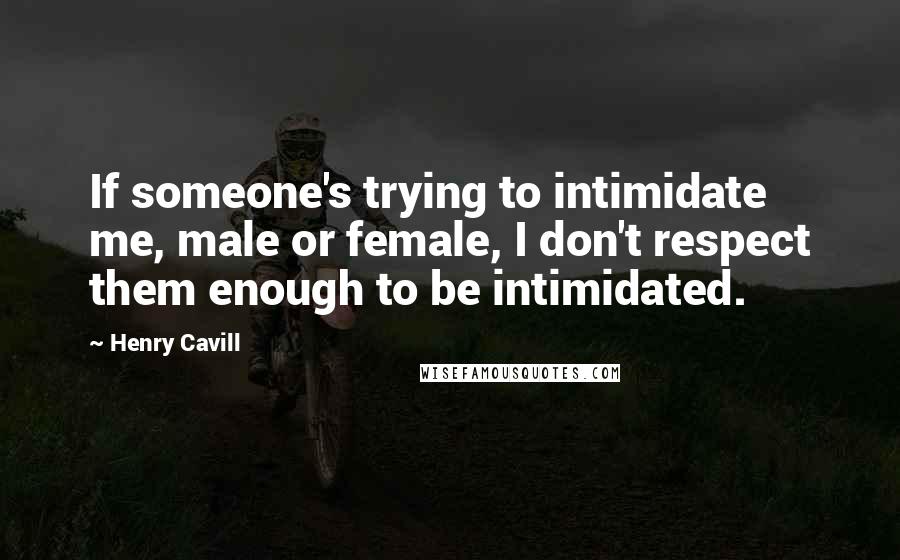 Henry Cavill Quotes: If someone's trying to intimidate me, male or female, I don't respect them enough to be intimidated.