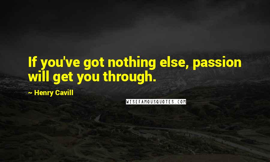 Henry Cavill Quotes: If you've got nothing else, passion will get you through.