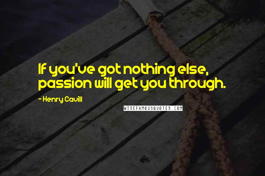 Henry Cavill Quotes: If you've got nothing else, passion will get you through.