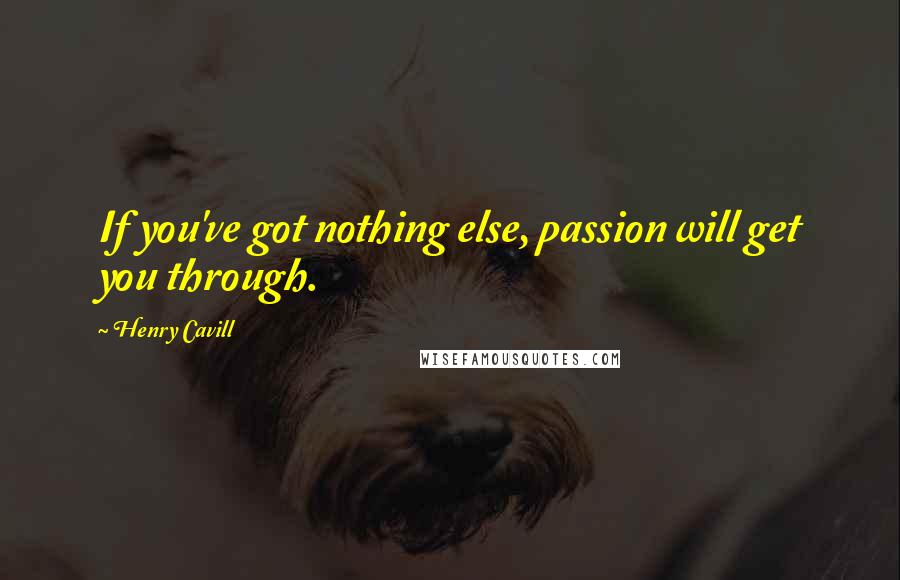 Henry Cavill Quotes: If you've got nothing else, passion will get you through.