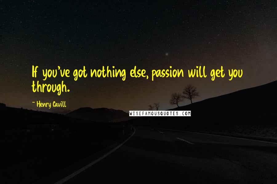 Henry Cavill Quotes: If you've got nothing else, passion will get you through.