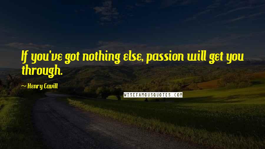 Henry Cavill Quotes: If you've got nothing else, passion will get you through.