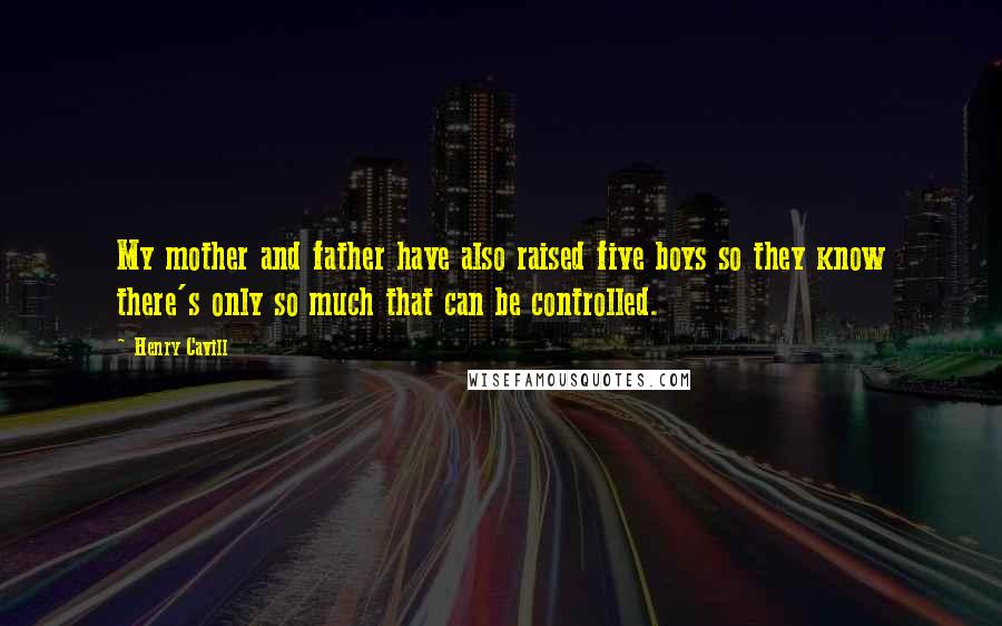 Henry Cavill Quotes: My mother and father have also raised five boys so they know there's only so much that can be controlled.