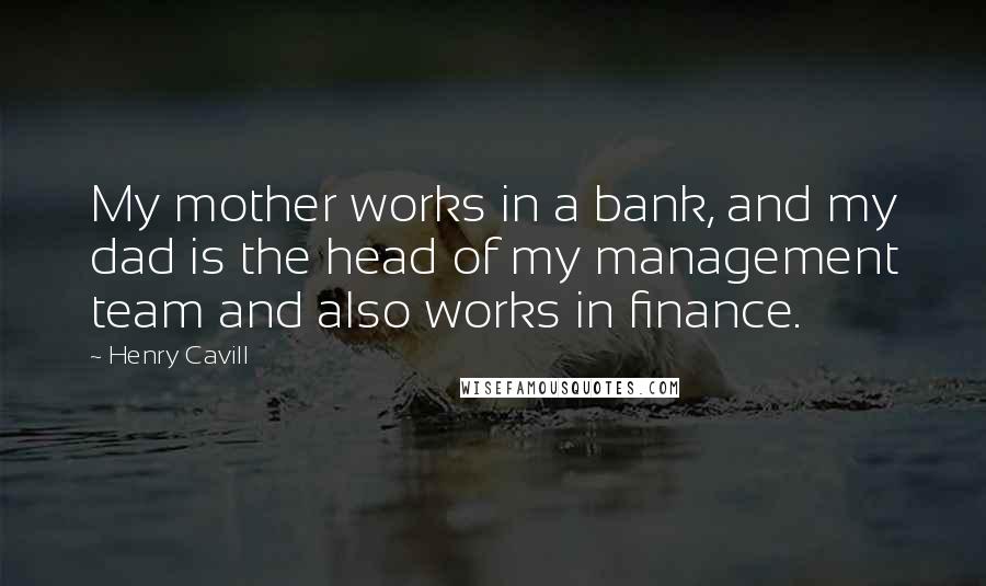 Henry Cavill Quotes: My mother works in a bank, and my dad is the head of my management team and also works in finance.