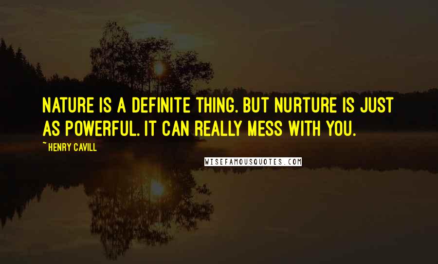 Henry Cavill Quotes: Nature is a definite thing. But nurture is just as powerful. It can really mess with you.