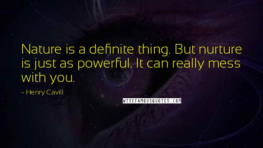 Henry Cavill Quotes: Nature is a definite thing. But nurture is just as powerful. It can really mess with you.
