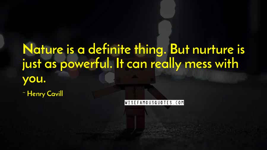 Henry Cavill Quotes: Nature is a definite thing. But nurture is just as powerful. It can really mess with you.