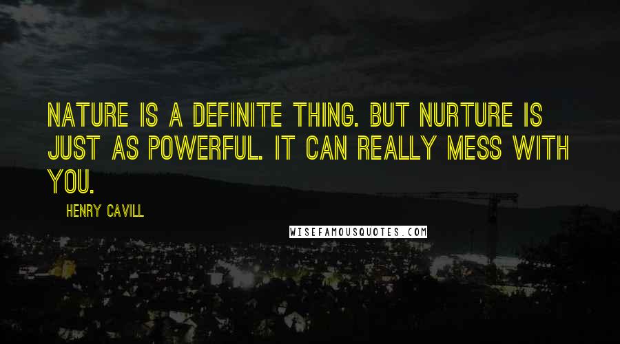 Henry Cavill Quotes: Nature is a definite thing. But nurture is just as powerful. It can really mess with you.