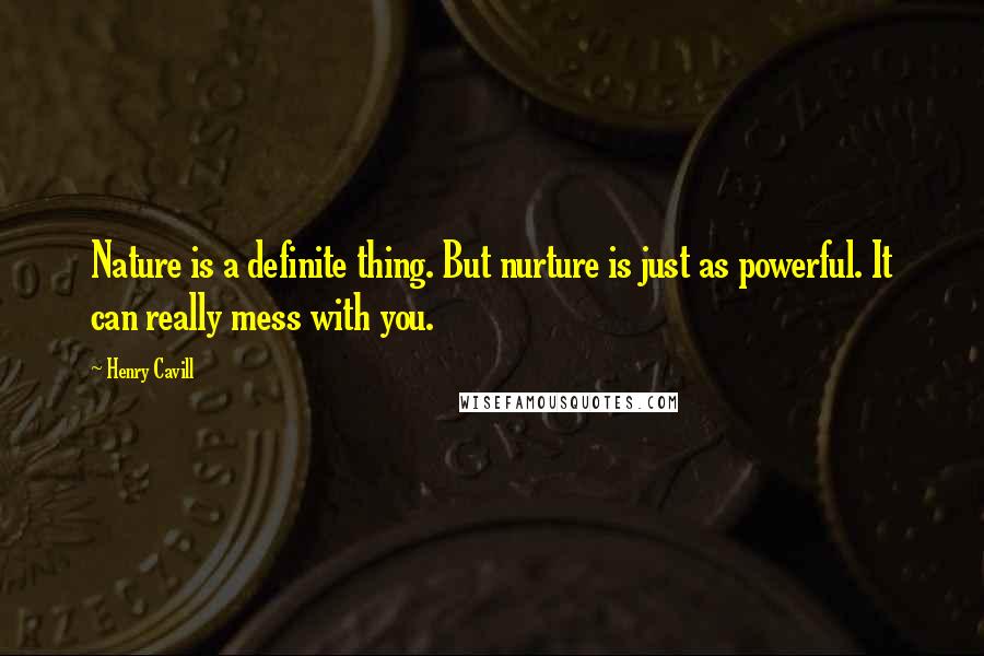 Henry Cavill Quotes: Nature is a definite thing. But nurture is just as powerful. It can really mess with you.