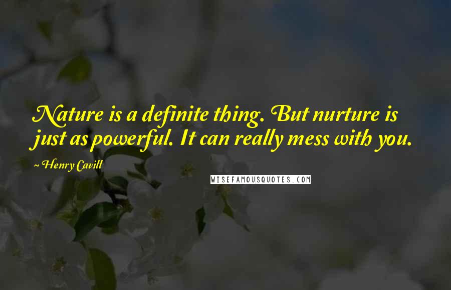 Henry Cavill Quotes: Nature is a definite thing. But nurture is just as powerful. It can really mess with you.