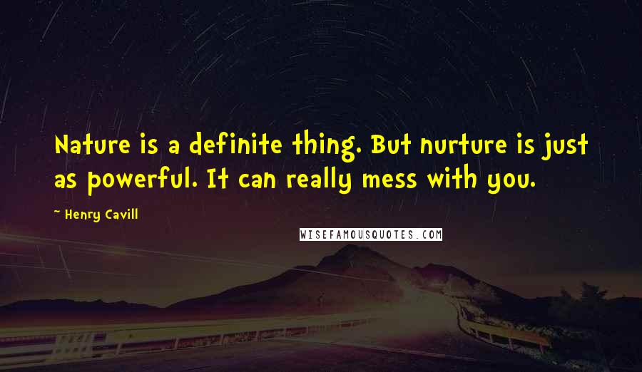 Henry Cavill Quotes: Nature is a definite thing. But nurture is just as powerful. It can really mess with you.