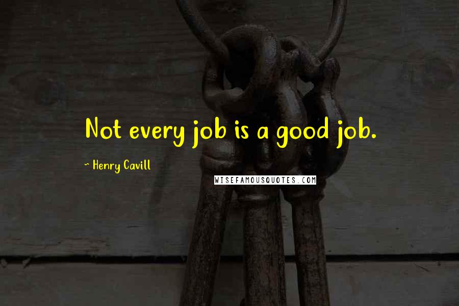 Henry Cavill Quotes: Not every job is a good job.