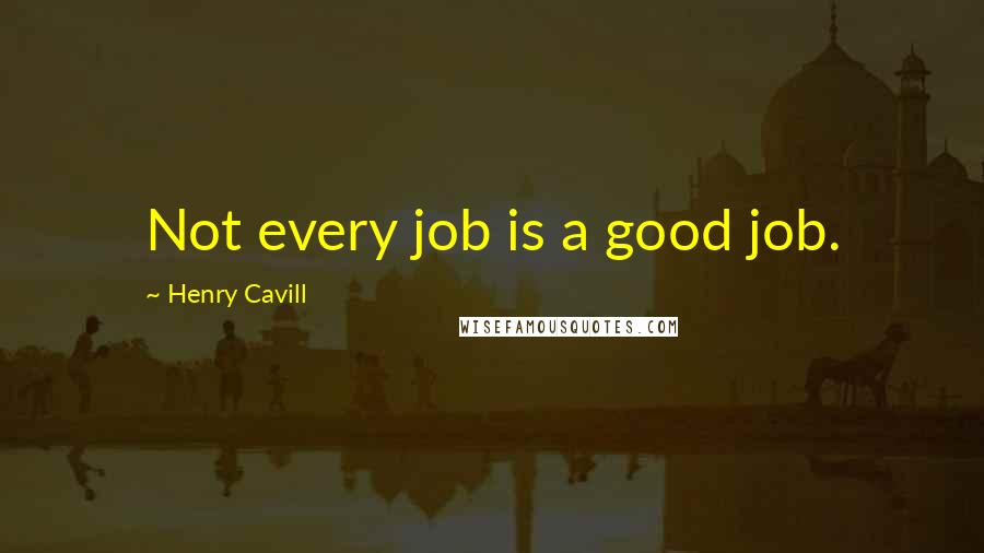 Henry Cavill Quotes: Not every job is a good job.