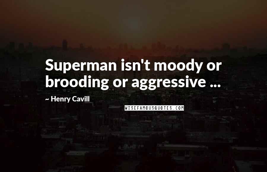 Henry Cavill Quotes: Superman isn't moody or brooding or aggressive ...