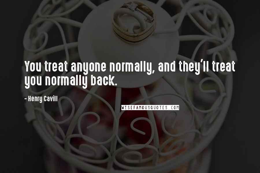 Henry Cavill Quotes: You treat anyone normally, and they'll treat you normally back.