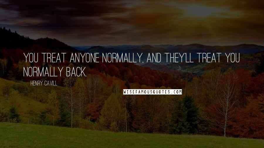 Henry Cavill Quotes: You treat anyone normally, and they'll treat you normally back.