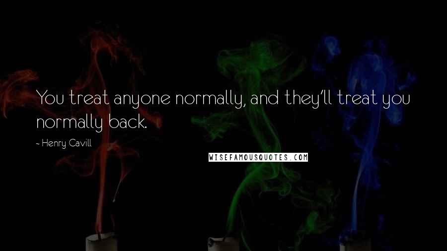 Henry Cavill Quotes: You treat anyone normally, and they'll treat you normally back.