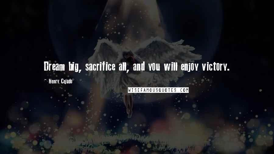 Henry Cejudo Quotes: Dream big, sacrifice all, and you will enjoy victory.