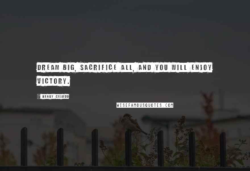 Henry Cejudo Quotes: Dream big, sacrifice all, and you will enjoy victory.