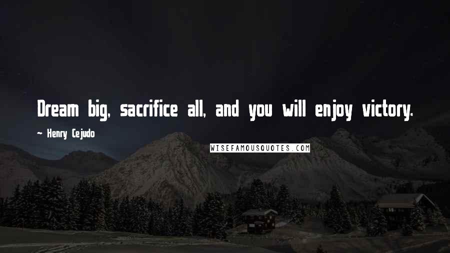 Henry Cejudo Quotes: Dream big, sacrifice all, and you will enjoy victory.