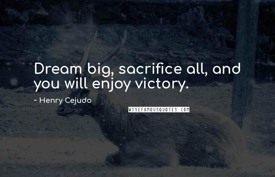 Henry Cejudo Quotes: Dream big, sacrifice all, and you will enjoy victory.