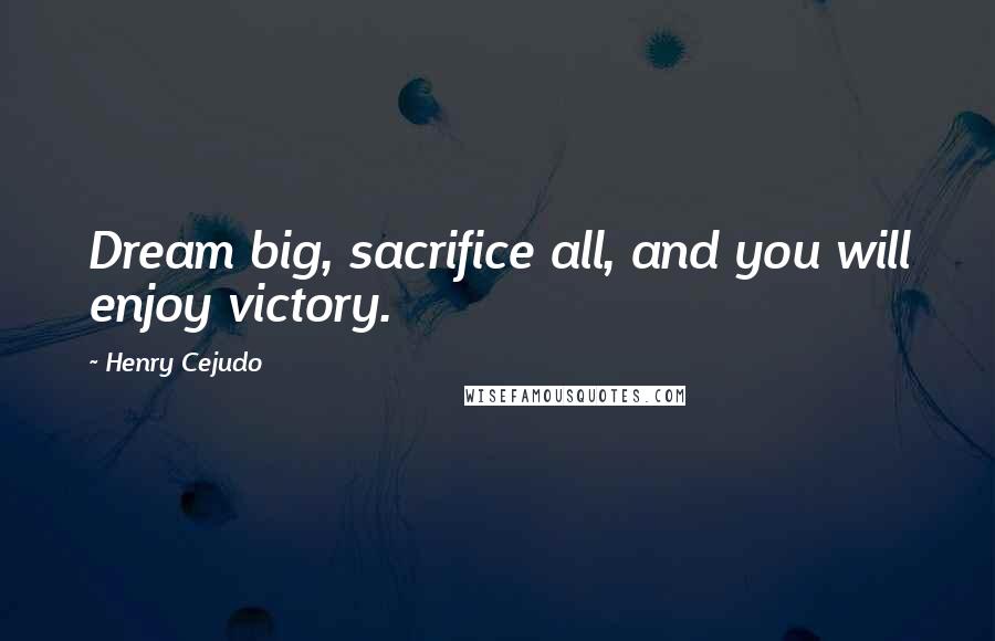 Henry Cejudo Quotes: Dream big, sacrifice all, and you will enjoy victory.