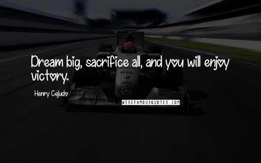Henry Cejudo Quotes: Dream big, sacrifice all, and you will enjoy victory.