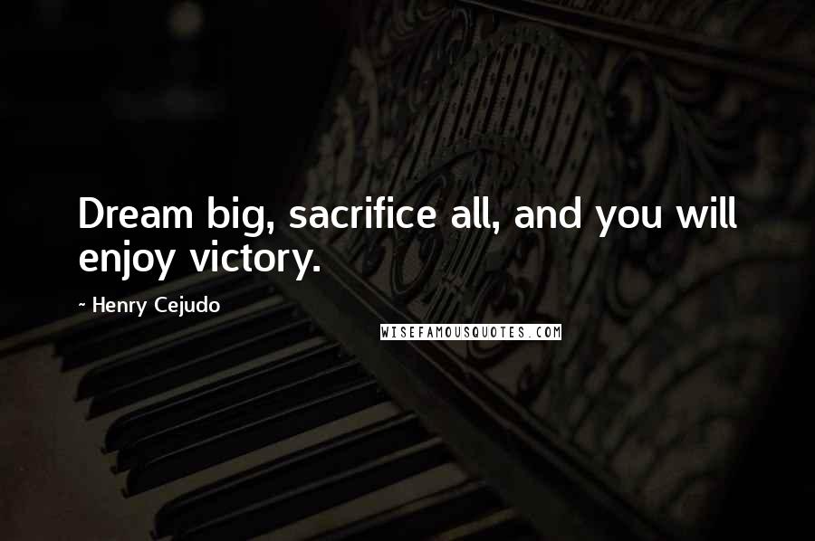 Henry Cejudo Quotes: Dream big, sacrifice all, and you will enjoy victory.