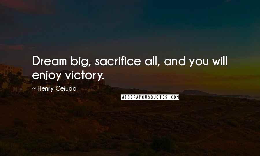 Henry Cejudo Quotes: Dream big, sacrifice all, and you will enjoy victory.