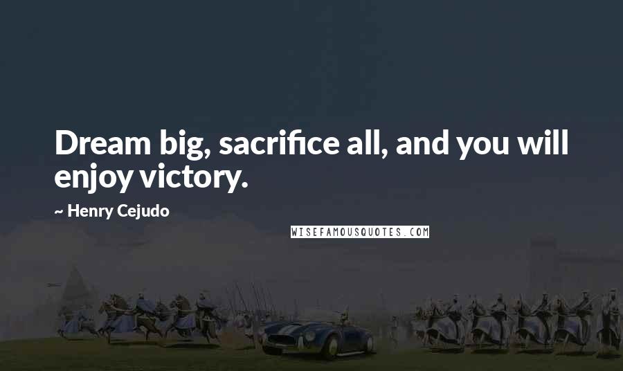 Henry Cejudo Quotes: Dream big, sacrifice all, and you will enjoy victory.